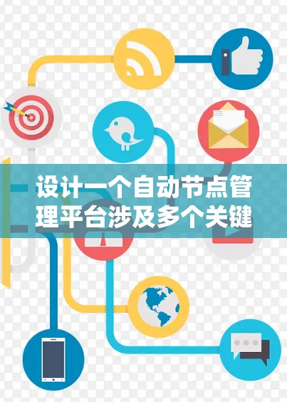 设计一个自动节点管理平台涉及多个关键步骤，确保其功能全面、安全且易于使用。以下是对这一平台的详细设计和实现步骤