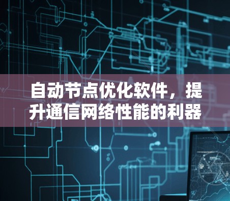 自动节点优化软件，提升通信网络性能的利器