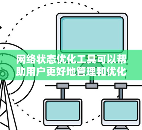 网络状态优化工具可以帮助用户更好地管理和优化网络性能，提升网络连接的速度、稳定性和效率。以下是一些常用的网络状态优化工具和技术