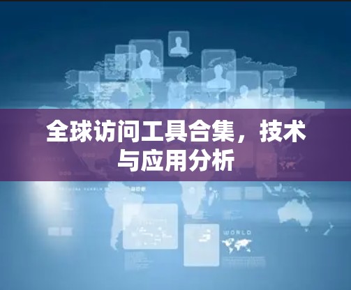 全球访问工具合集，技术与应用分析