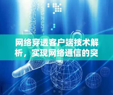 网络穿透客户端技术解析，实现网络通信的突破