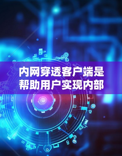 内网穿透客户端是帮助用户实现内部网络资源访问的重要工具。以下是关于内网穿透客户端的一些关键信息和建议