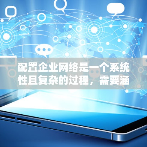 配置企业网络是一个系统性且复杂的过程，需要涵盖多个关键领域。以下是逐步的配置指南，帮助您有效地完成企业网络的搭建和管理