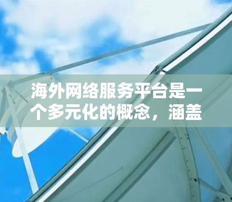 海外网络服务平台是一个多元化的概念，涵盖了从信息技术到商业服务的广泛范围。以下是一些常见的海外网络服务平台，按类别进行整理