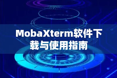 MobaXterm软件下载与使用指南