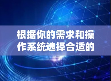 根据你的需求和操作系统选择合适的VPS连接工具