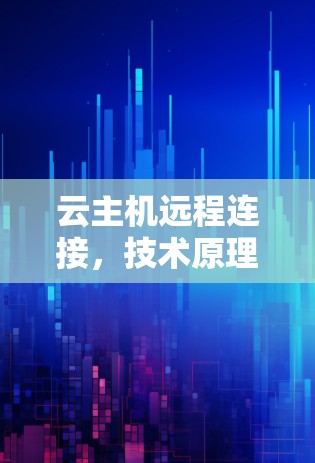 云主机远程连接，技术原理与应用实践