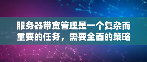 服务器带宽管理是一个复杂而重要的任务，需要全面的策略和持续的优化。以下是对带宽管理的系统化总结