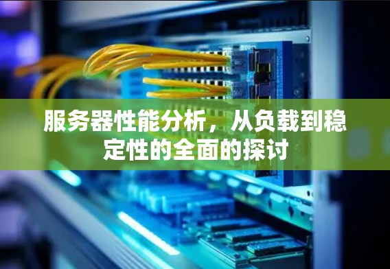 服务器性能分析，从负载到稳定性的全面的探讨