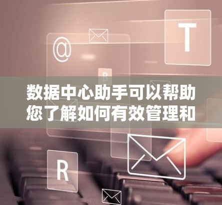 数据中心助手可以帮助您了解如何有效管理和优化数据中心，提升性能和安全性。以下是一些常见问题和解决方案