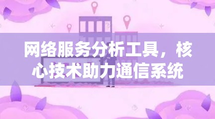 网络服务分析工具，核心技术助力通信系统优化