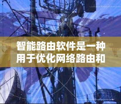 智能路由软件是一种用于优化网络路由和管理的工具，通常帮助企业自动化配置网络，以提高性能和安全性。以下是一些常用的智能路由软件及其下载信息