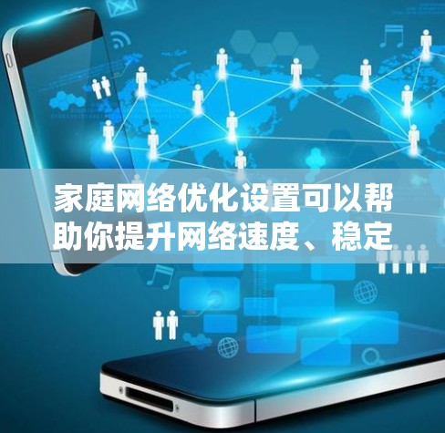 家庭网络优化设置可以帮助你提升网络速度、稳定性和安全性。以下是一个详细的家庭网络优化设置教程，分步骤进行