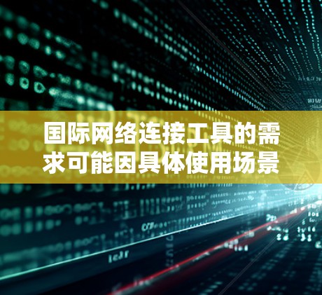 国际网络连接工具的需求可能因具体使用场景而异，但以下是一些常用的和最新的国际网络连接工具的推荐