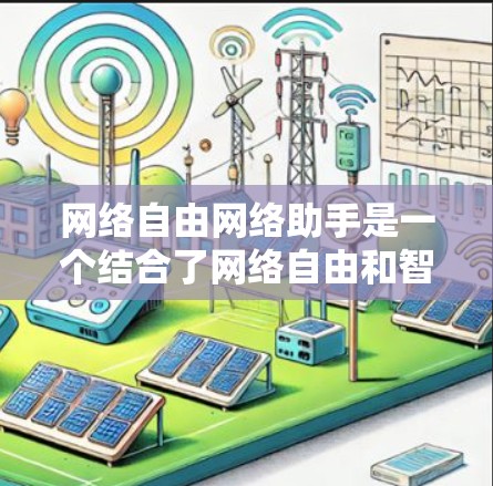 网络自由网络助手是一个结合了网络自由和智能助手功能的概念，旨在提供一个灵活、开放且高度互动的服务体验。以下是对这一概念的详细分析