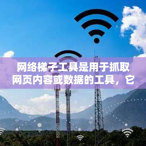 网络梯子工具是用于抓取网页内容或数据的工具，它们各有特点和适用场景。以下是对这些工具的总结和建议