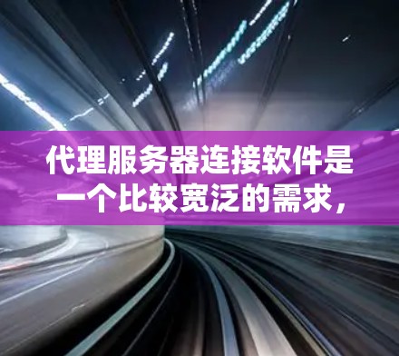 代理服务器连接软件是一个比较宽泛的需求，具体取决于你的使用场景。以下是一些常见的代理服务器连接工具和方法，供你参考