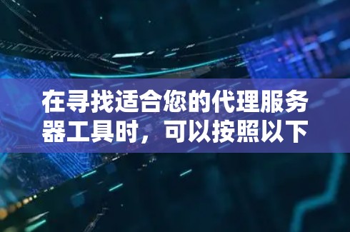 在寻找适合您的代理服务器工具时，可以按照以下步骤进行