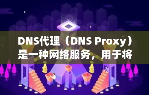 DNS代理（DNS Proxy）是一种网络服务，用于将DNS请求从客户端转发到本地或远程的DNS服务器。DNS代理可以提高DNS解析效率，减少负载，或者提供安全性和冗余