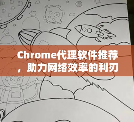 Chrome代理软件推荐，助力网络效率的利刃