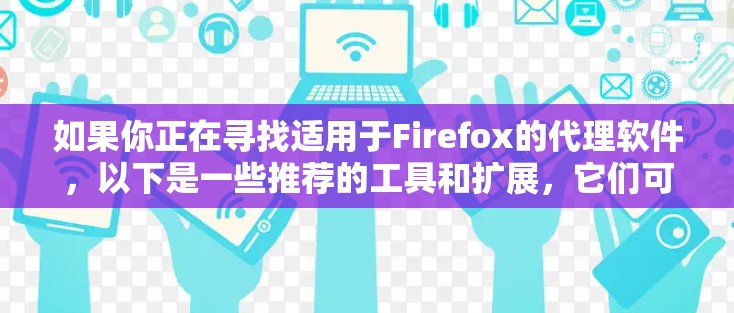 如果你正在寻找适用于Firefox的代理软件，以下是一些推荐的工具和扩展，它们可以帮助你更好地管理和配置代理设置
