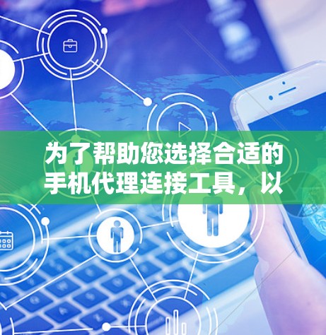 为了帮助您选择合适的手机代理连接工具，以下是分析和推荐