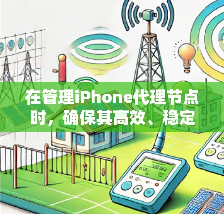 在管理iPhone代理节点时，确保其高效、稳定运行至关重要。以下是一些关键步骤和建议