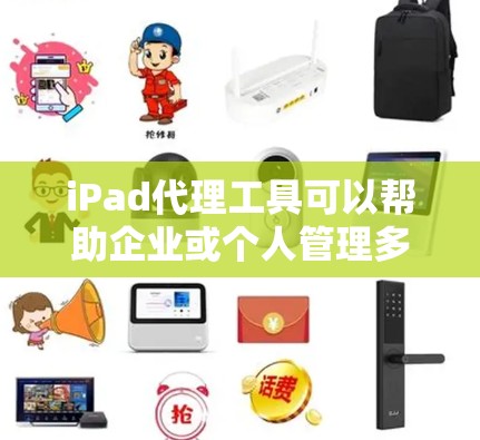 iPad代理工具可以帮助企业或个人管理多台iPad设备，实现远程控制、应用分发、设备监控和数据备份等功能。以下是一些常用的iPad代理工具及其下载链接