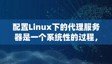 配置Linux下的代理服务器是一个系统性的过程，以下是详细的步骤指南