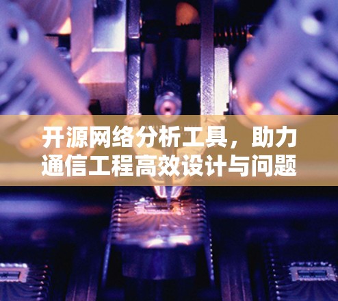 开源网络分析工具，助力通信工程高效设计与问题解决
