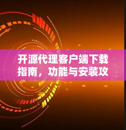 开源代理客户端下载指南，功能与安装攻略