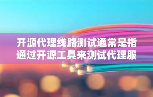 开源代理线路测试通常是指通过开源工具来测试代理服务器的性能、稳定性和安全性。以下是一些常用的开源代理线路测试方法和工具