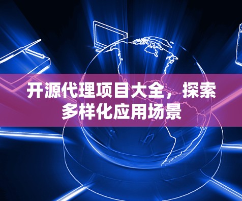 开源代理项目大全，探索多样化应用场景