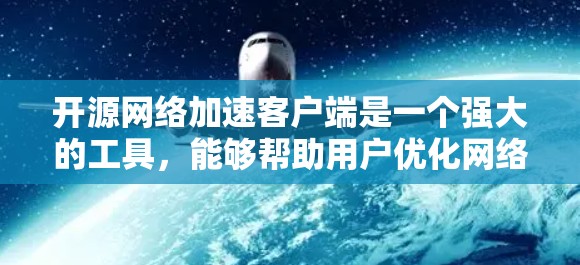 开源网络加速客户端是一个强大的工具，能够帮助用户优化网络文件的下载和传输效率。以下是对开源网络加速客户端的详细分析和建议