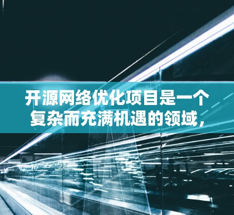 开源网络优化项目是一个复杂而充满机遇的领域，旨在通过开放源代码改进网络性能、降低延迟、增加带宽和优化资源利用率。以下是对该领域的深入分析和总结