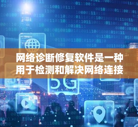 网络诊断修复软件是一种用于检测和解决网络连接问题的工具。它通常提供多种功能来帮助用户定位并修复网络问题，例如