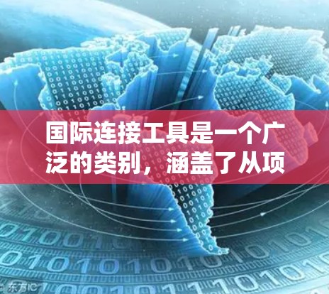 国际连接工具是一个广泛的类别，涵盖了从项目管理到支付、从协作到市场研究等多个方面。以下是一些常见的国际连接工具，按功能分类