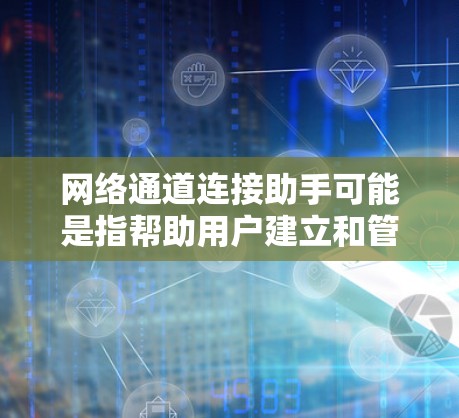 网络通道连接助手可能是指帮助用户建立和管理网络通道的工具或方法。以下是一些可能的解释和建议