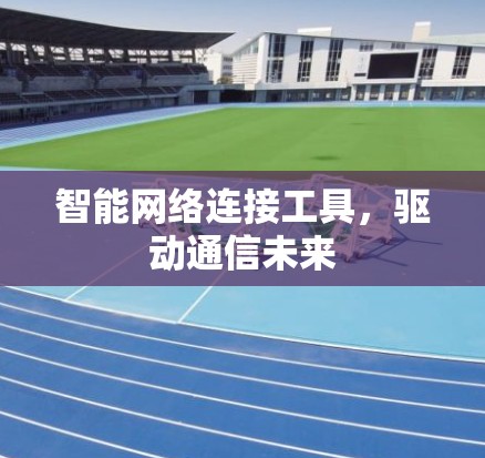 智能网络连接工具，驱动通信未来