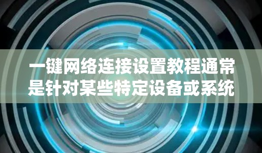 一键网络连接设置教程通常是针对某些特定设备或系统的网络配置，以下是一个通用的网络连接设置教程，适用于大多数操作系统
