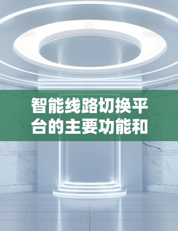 智能线路切换平台的主要功能和特点