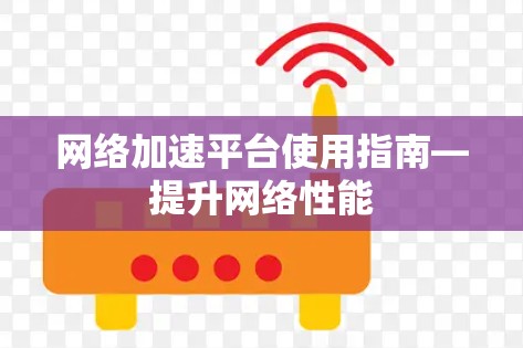 网络加速平台使用指南—提升网络性能