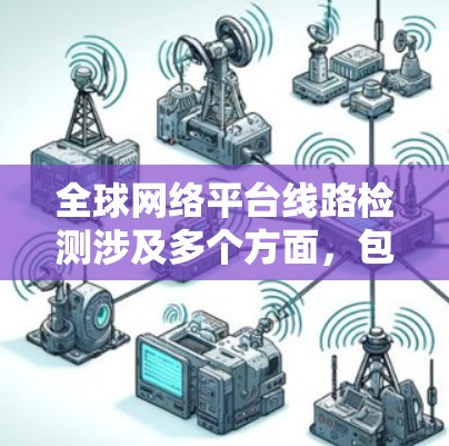 全球网络平台线路检测涉及多个方面，包括网络性能监控、安全检测、服务质量（QoS）检测以及网络架构分析等。以下是一些关键技术和方法，用于检测全球网络平台的线路