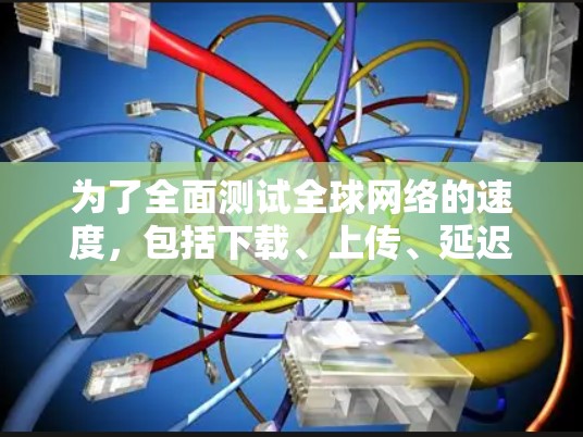 为了全面测试全球网络的速度，包括下载、上传、延迟和丢包，可以按照以下步骤选择和使用合适的工具