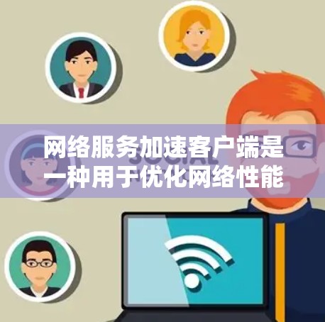 网络服务加速客户端是一种用于优化网络性能的工具，通常用于加速特定服务或资源的访问速度，减少延迟，并提高网络连接的稳定性。这些客户端可以与云服务提供商或企业网络环境一起使用，以提供更快的访问体验