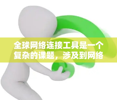 全球网络连接工具是一个复杂的课题，涉及到网络安全、代理、VPN、CDN、P2P等多个领域。以下是一些常用的全球网络连接工具和解决方案，涵盖了从基础到高级的需求，供你参考