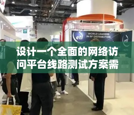 设计一个全面的网络访问平台线路测试方案需要系统地考虑多个方面，以确保平台的各项功能正常运行。以下是一个结构化的测试方案