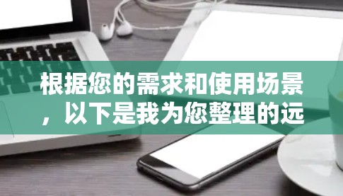 根据您的需求和使用场景，以下是我为您整理的远程桌面优化工具推荐