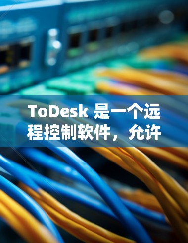 ToDesk 是一个远程控制软件，允许用户通过互联网远程访问和控制其他计算机。以下是使用 ToDesk 进行远程控制的基本步骤和注意事项