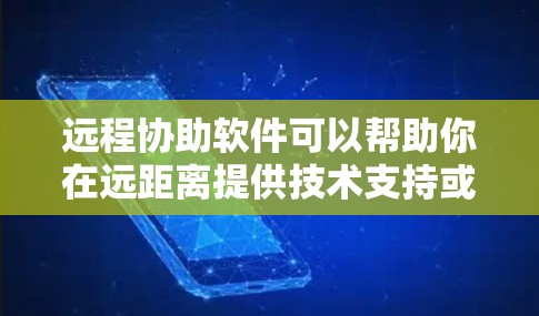 远程协助软件可以帮助你在远距离提供技术支持或协助。以下是一些常用的远程协助软件及其下载链接